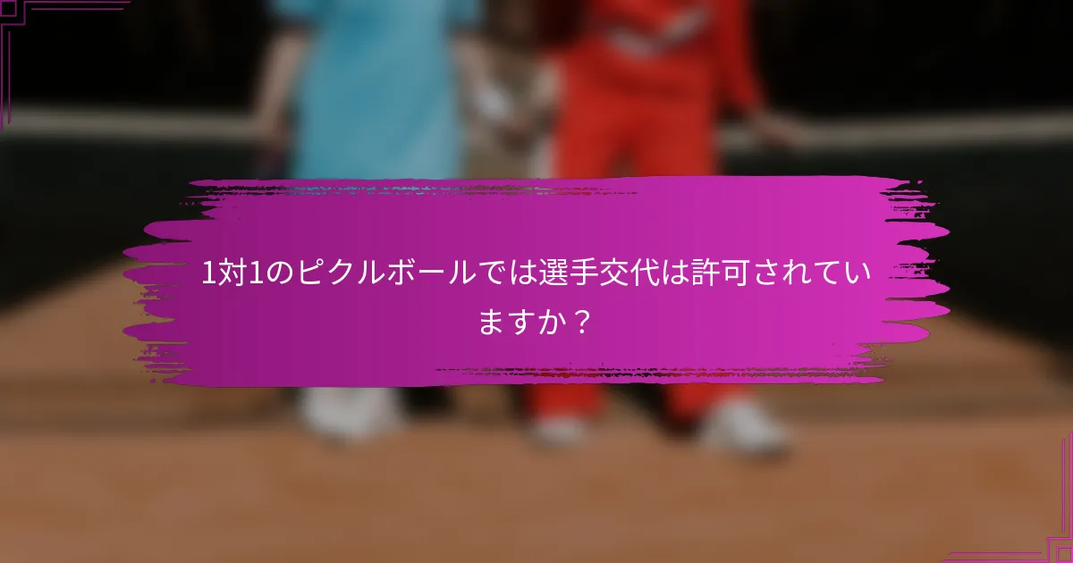 1対1のピクルボールでは選手交代は許可されていますか?