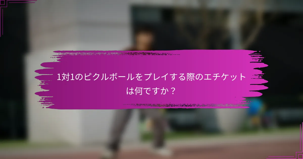 1対1のピクルボールをプレイする際のエチケットは何ですか？