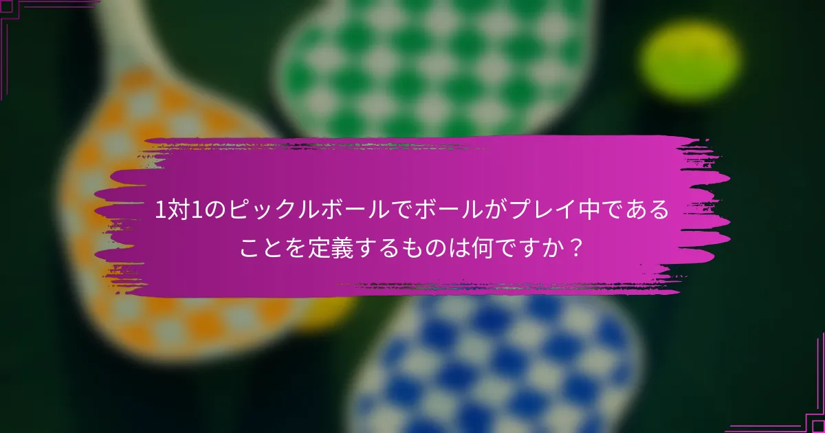 1対1のピックルボールでボールがプレイ中であることを定義するものは何ですか？