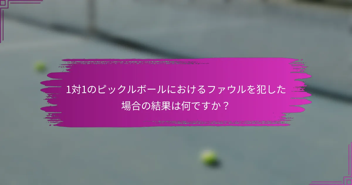 1対1のピックルボールにおけるファウルを犯した場合の結果は何ですか？