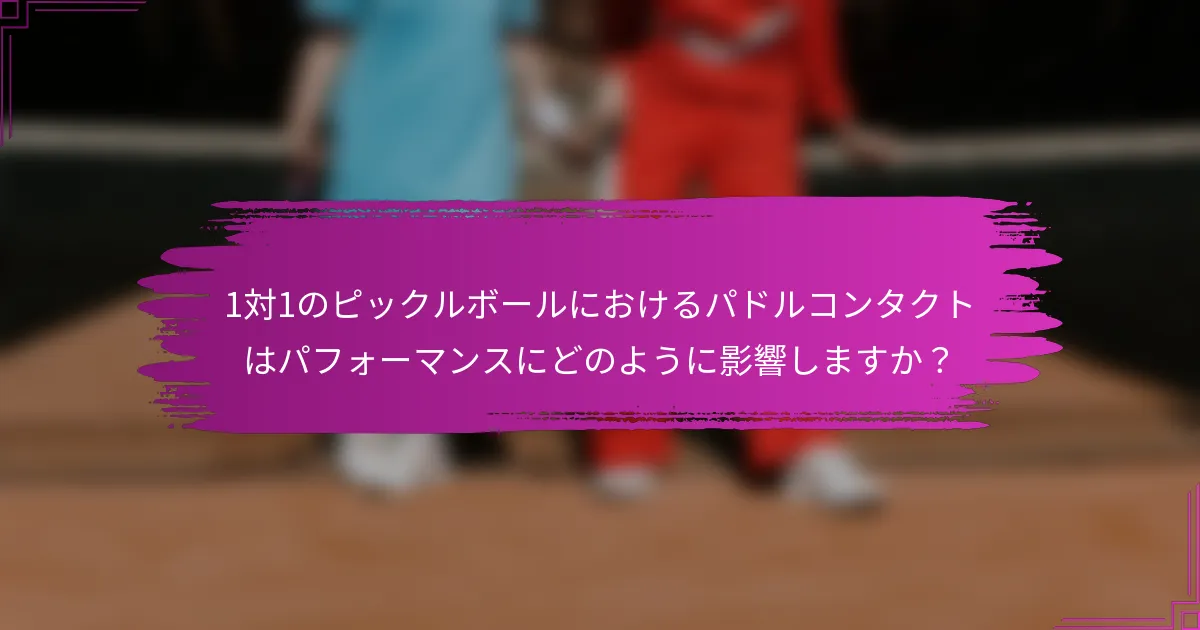1対1のピックルボールにおけるパドルコンタクトはパフォーマンスにどのように影響しますか？