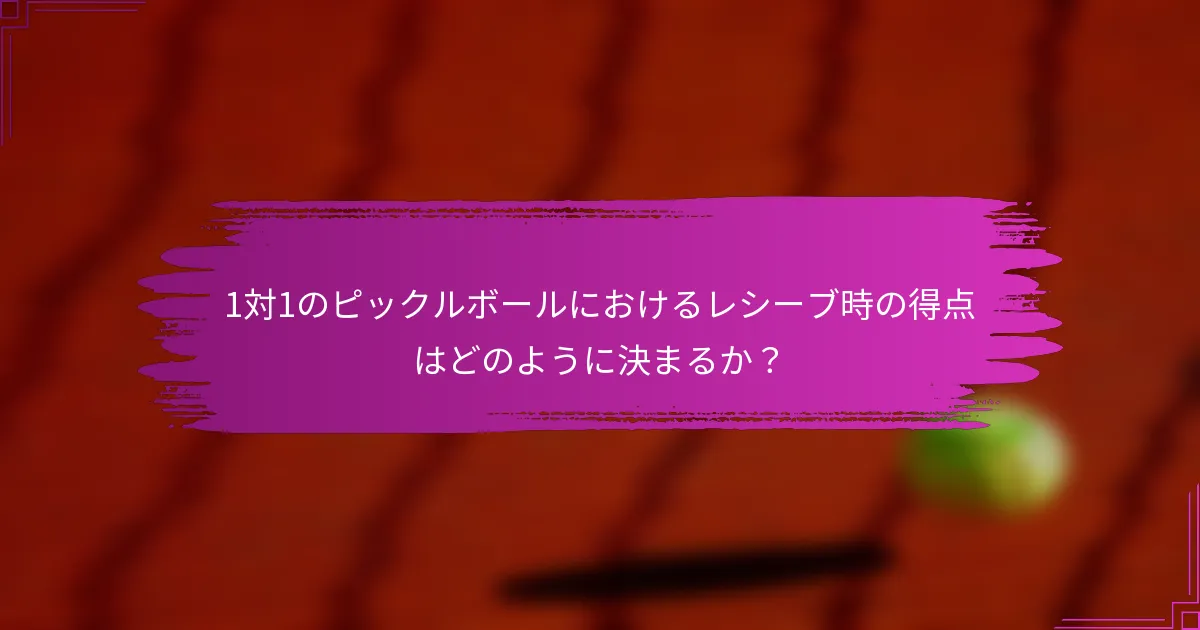 1対1のピックルボールにおけるレシーブ時の得点はどのように決まるか？