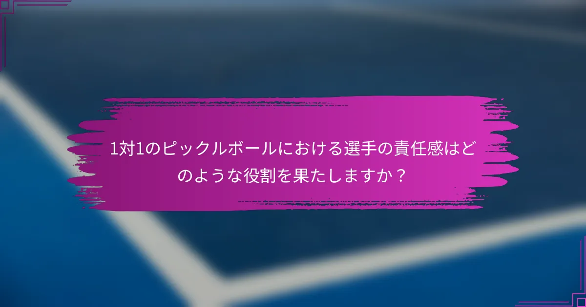 1対1のピックルボールにおける選手の責任感はどのような役割を果たしますか？