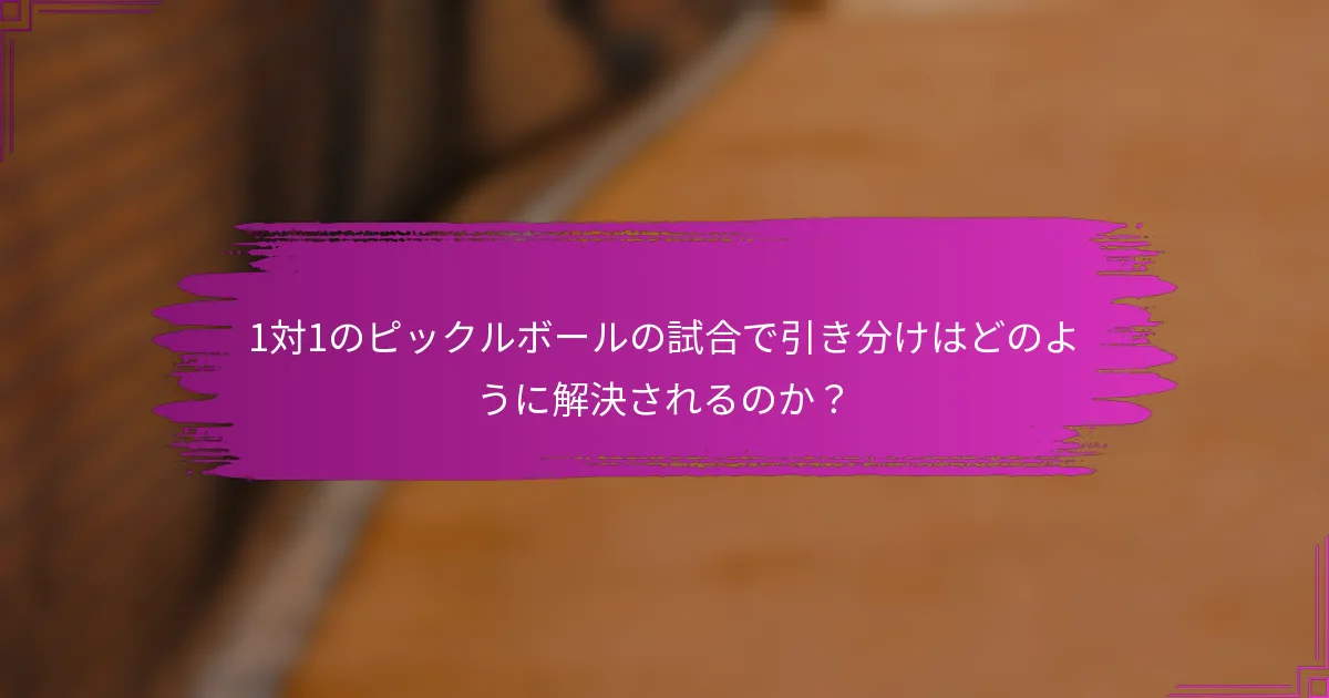 1対1のピックルボールの試合で引き分けはどのように解決されるのか？