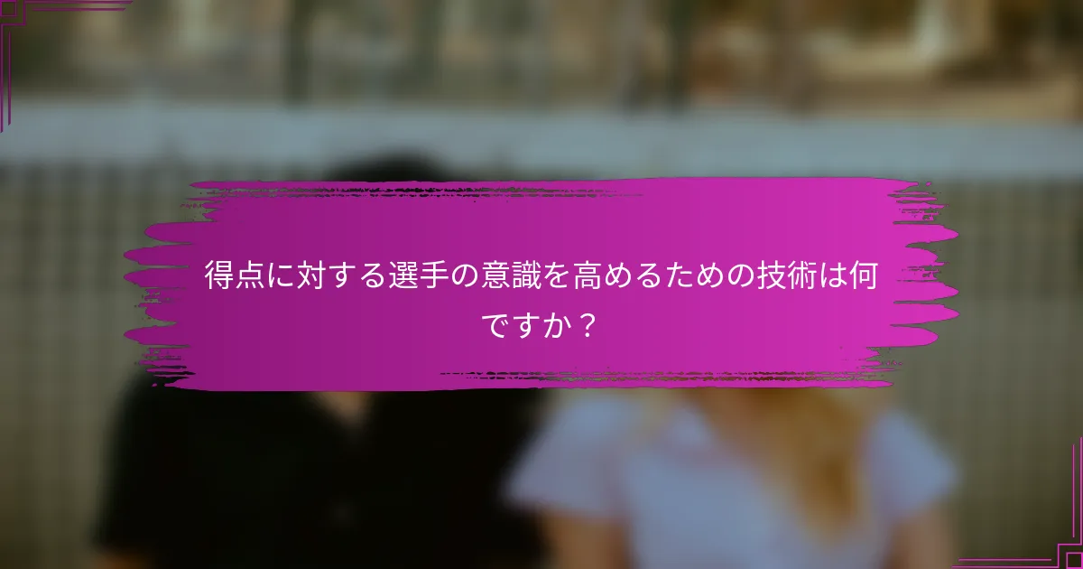 得点に対する選手の意識を高めるための技術は何ですか？