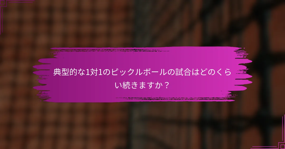 典型的な1対1のピックルボールの試合はどのくらい続きますか？