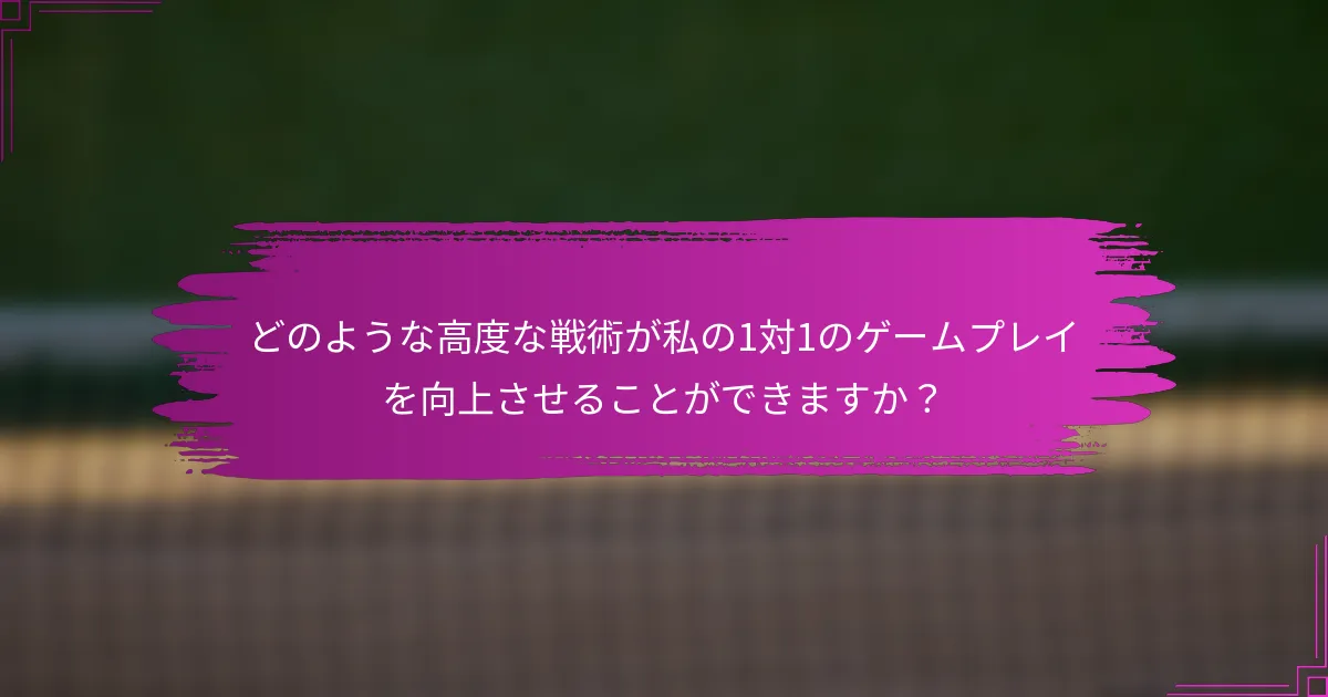 どのような高度な戦術が私の1対1のゲームプレイを向上させることができますか？