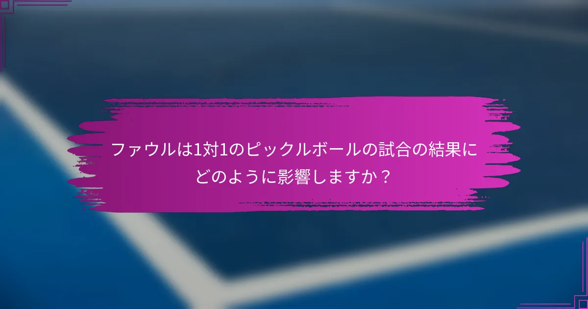 ファウルは1対1のピックルボールの試合の結果にどのように影響しますか？