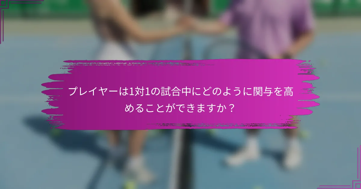 プレイヤーは1対1の試合中にどのように関与を高めることができますか？