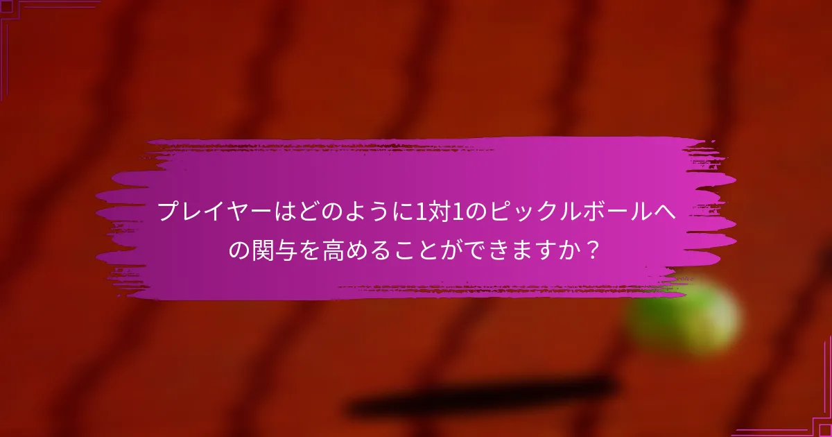 プレイヤーはどのように1対1のピックルボールへの関与を高めることができますか？