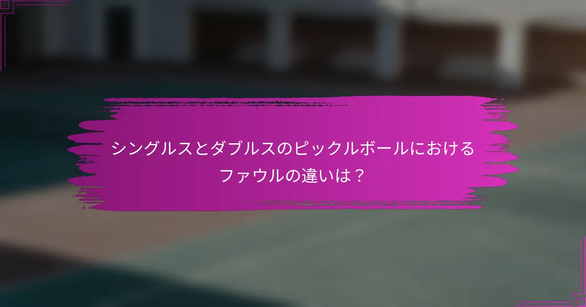 シングルスとダブルスのピックルボールにおけるファウルの違いは？